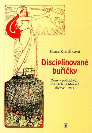 <span>Disciplinované buřičky: Ženy v politických stranách na Moravě do roku 1914</span>